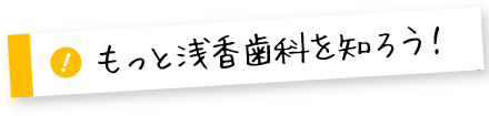 もっと浅香歯科を知ろう！